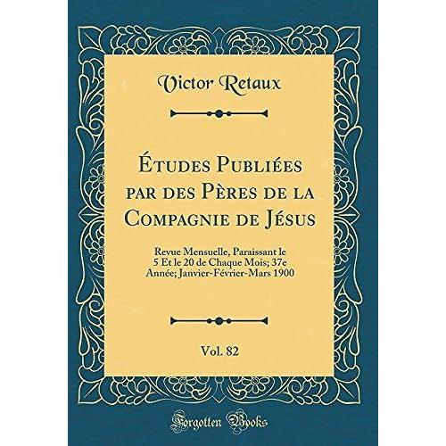 Ï¿?Tudes Publiï¿?Es Par Des Pï¿?Res De La Compagnie De Jï¿?Sus, Vol. 82: Revue Mensuelle, Paraissant Le 5 Et Le 20 De Chaque Mois; 37e Annï¿?E; Janvier-Fï¿?Vrier-Mars 1900 (Classic Reprint)