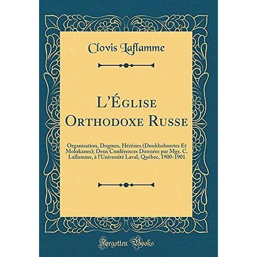 L' Glise Orthodoxe Russe: Organisation, Dogmes, H R Sies (Doukhoborstes Et Molokanes); Deux Conf Rences Donn Es Par Mgr. C. Laflamme, L'universit Laval, Qu Bec, 1900-1901 (Classic Reprint)