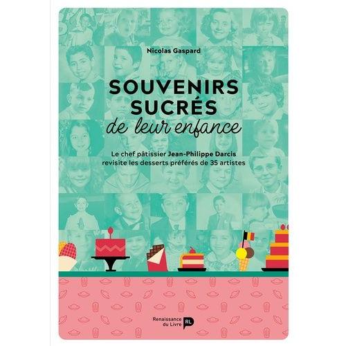 Souvenirs Sucrés De Leur Enfance - Le Chef Pâtissier Jean-Philippe Darcis Revisite Les Desserts Préférés De 35 Artistes
