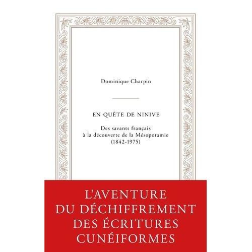 En Quête De Ninive - Des Savants Français À La Découverte De La Mésopotamie (1842-1975)