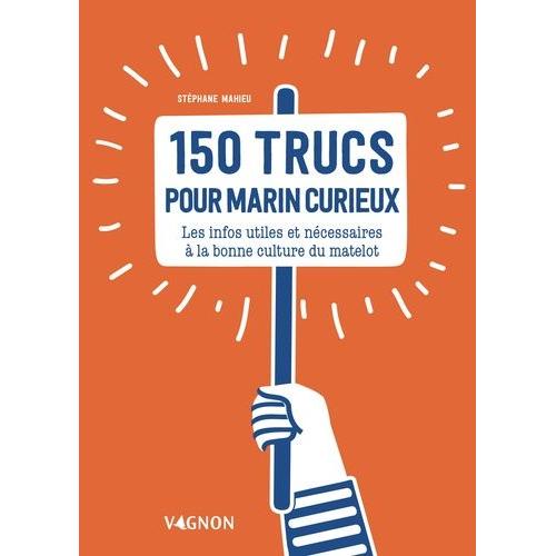 150 Trucs Pour Marin Curieux - Les Infos Utiles Et Nécessaires À La Bonne Culture Du Matelot