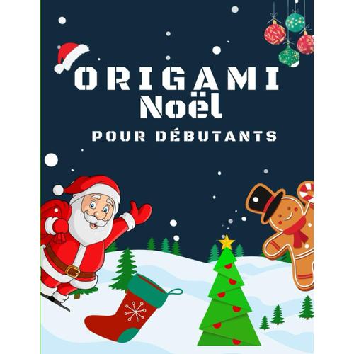 Origami Noël Pour Débutants: 18 Modèles De Pliages Papier Avec Des Instructions Simples Et Faciles - Un Cadeau Noël Idéal Pour Débutants, Enfants Et Adulte