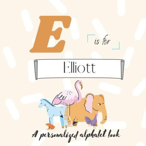 E Is For Elliott: A Custom Alphabet Book Personalized With Your Name