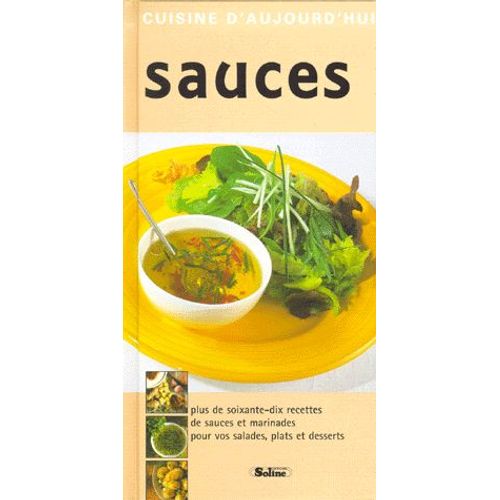 Sauces - Sauces Et Marinades D'aujourd'hui Et De Demain / Plus De 70 Recettes Pour Vos Salades, Plats Et Desserts