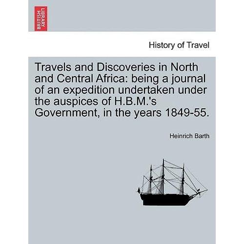 Travels And Discoveries In North And Central Africa: Being A Journal Of An Expedition Undertaken Under The Auspices Of H.B.M.'s Government, In The Years 1849-55.