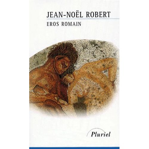 Eros Romain - Sexe Et Morale Dans L'ancienne Rome
