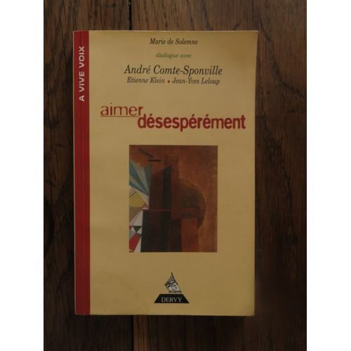 Aimer Désespérément De Marie De Solemne, Dialogue Avec André Comte-Sponville, Etienne Klein Et Jean-Yves Leloup. Editions Dervy. 1999