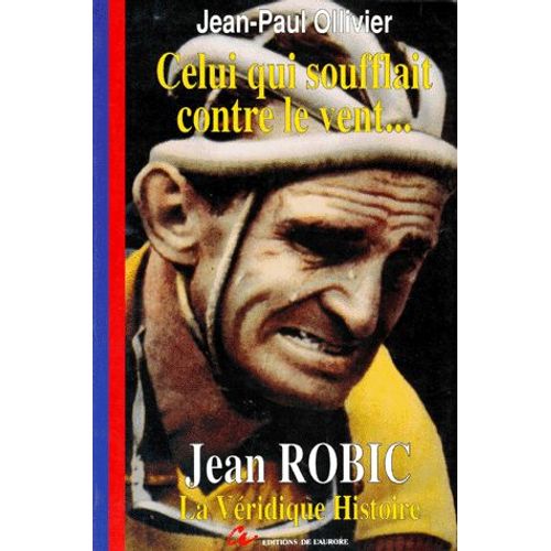 Celui Qui Soufflait Contre Le Vent - La Véridique Histoire De Jean Robic