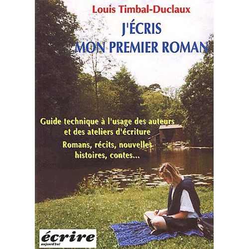 J'écris Mon Premier Roman - Guide Technique À L'usage Des Auteurs Et Des Ateliers D'écriture, Romans, Récits, Nouvelles, Histoires, Contes - 3ème Édition