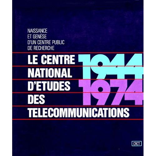 Le Centre National D'etudes Des Telecommunications 1944-1974 - Génèse Et Croissance D'un Centre Public De Recherche