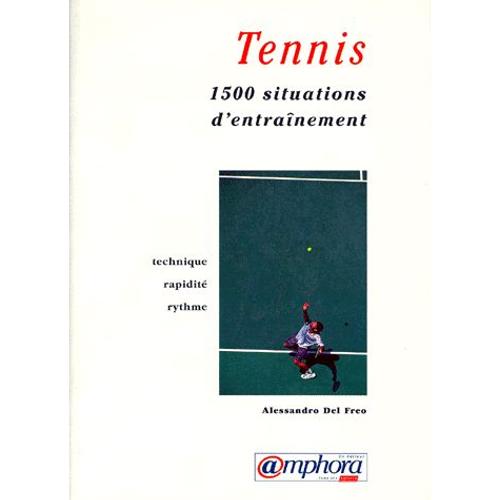 Tennis - 1500 Situations D'entraînement Pour Développer La Technique, La Rapidité Et Le Rythme Au Tennis