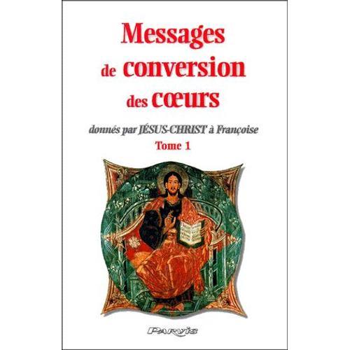 Messages De Conversion Des Coeurs Donnés Par Jésus-Christ À Françoise - Tome 1