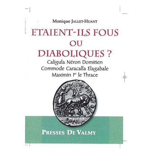 Etaient-Ils Fous Ou Diaboliques ? - Caligula, Néron, Domitien, Commode, Caracalla, Elagabale, Maximin Ier Le Thrace
