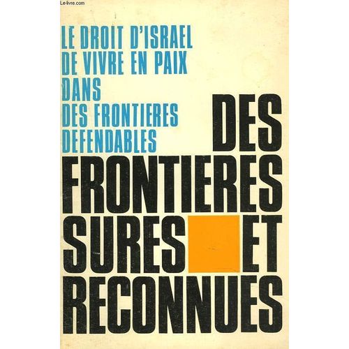 Frontieres Sures Et Reconnues. Le Droit D'israel De Vivre En Paix Dans Des Frontieres Defendables.