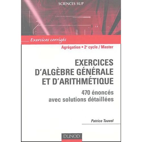 Exercices D'algèbre Générale Et D'arithmétique Agrégation, Licence 3e Année, Master - 470 Énoncés Avec Solutions Détaillées