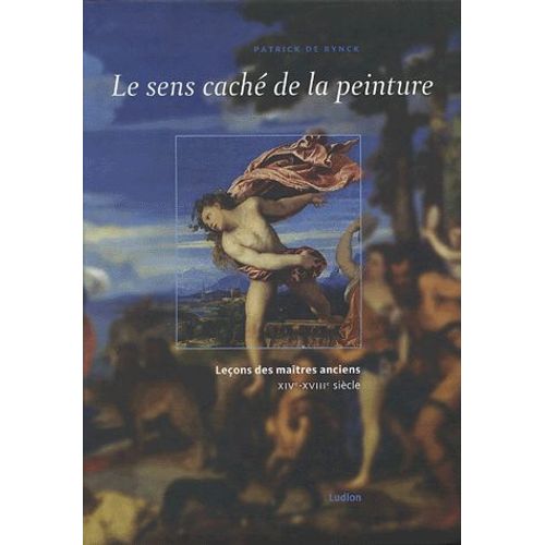 Le Sens Caché De La Peinture - Leçons Des Maîtres Anciens Xive-Xviiie Siècle