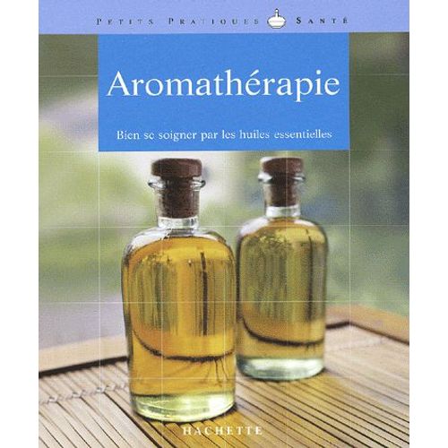 Aromathérapie - Bien Se Soigner Par Les Huiles Essentielles
