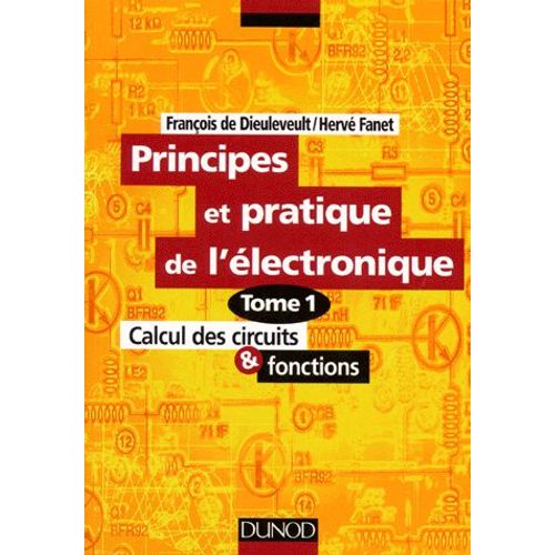 Principes Et Pratique De L'electronique - Tome 1, Calcul Des Circuits Et Fonctions