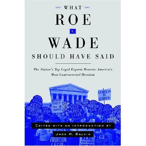 What Roe V. Wade Should Have Said: The Nation's Top Legal Experts Rewrite America's Most Controversial Decision