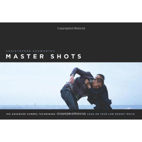 Master Shots: 100 Advanced Camera Techniques To Get An Expensive Look On Your Low-Budget Movie