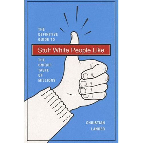 Stuff White People Like - The Definitive Guide To The Unique Taste Of Millions