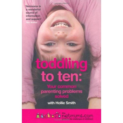 Toddling To Ten: Your Common Parenting Problems Solved - The Netmums Guide To The Challenges Of Childhood