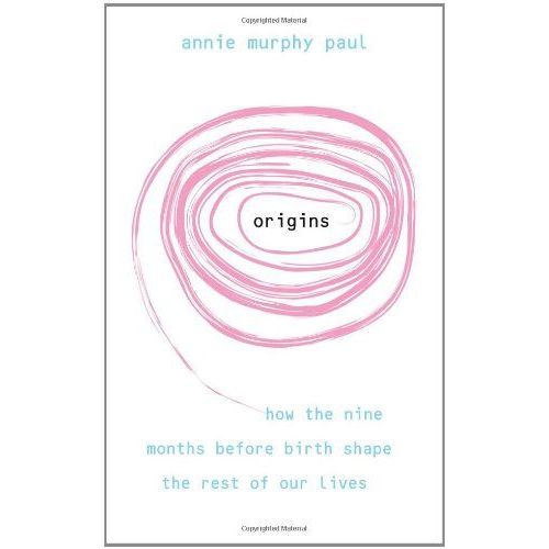 Origins: How The Nine Months Before Birth Shape The Rest Of Our Lives. Annie Murphy Paul