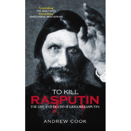 To Kill Rasputin: The Life And Death Of Grigori Rasputin