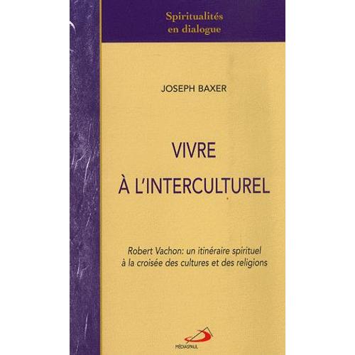 Vivre À L'interculturel - Robert Vachon: Un Itinéraire Spirituel À La Croisée Des Cultures Et Des Religions