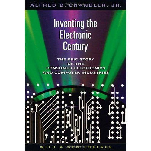 Inventing The Electronic Century : The Epic Story Of The Consumer Electronics And Computer Industries, With A New Preface Harvard Studies In Business Hist