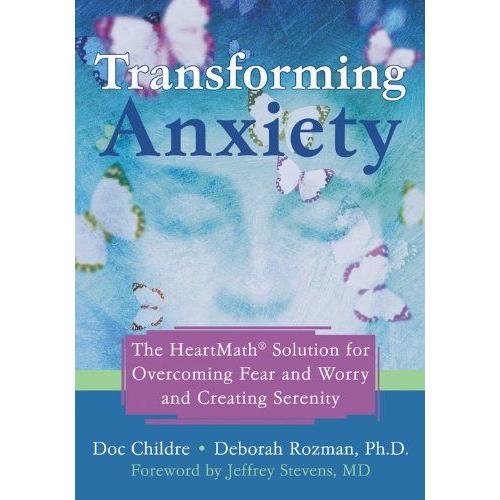 Transforming Anxiety : The Heartmath Solution To Overcoming Fear And Worry And Creating Serenity