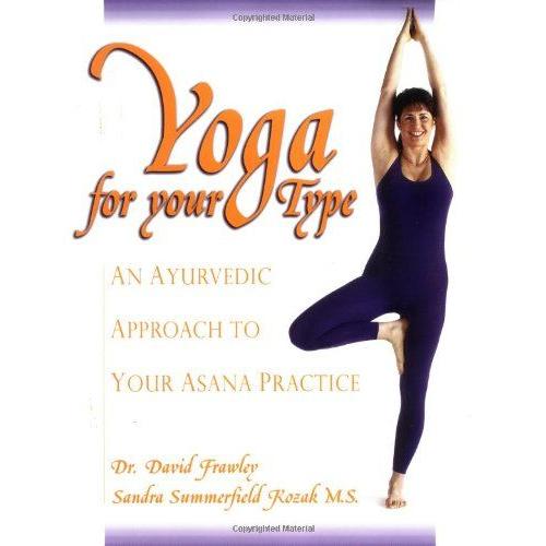 Yoga For Your Type: An Ayurvedic Approach To Your Asana Practice