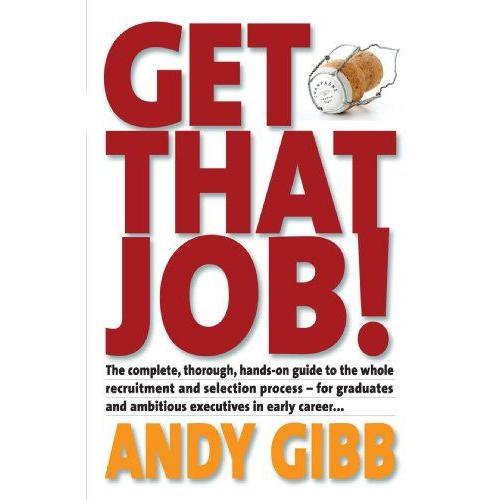 Get That Job!: The Complete, Thorough, Hands-On Guide To The Whole Recruitment And Selection Process - For Graduates And Ambitious Executives In Early Career