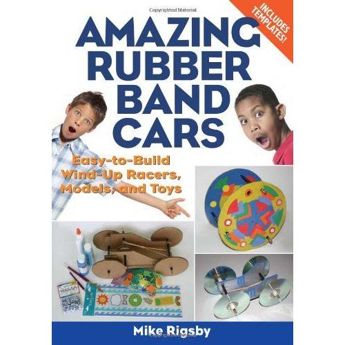 Amazing Rubber Band Cars: Easy-To-Build Wind-Up Racers, Models, And Toys