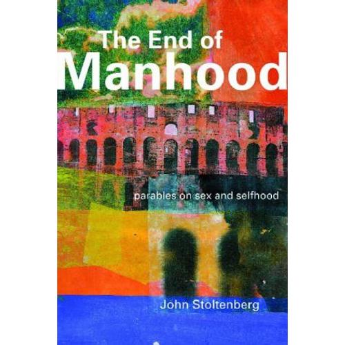 The End Of Manhood: Parables On Sex And Selfhood