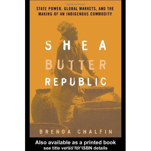 Shea Butter Republic: State Power, Global Markets And The Making Of An Indigenous Commodity