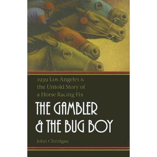 The Gambler And The Bug Boy: 1939 Los Angeles And The Untold Story Of A Horse Racing Fix