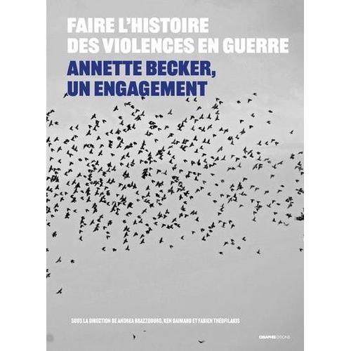 Faire L'histoire Des Violences En Guerre - Annette Becker, Un Engagement Xxe-Xxie Siècles