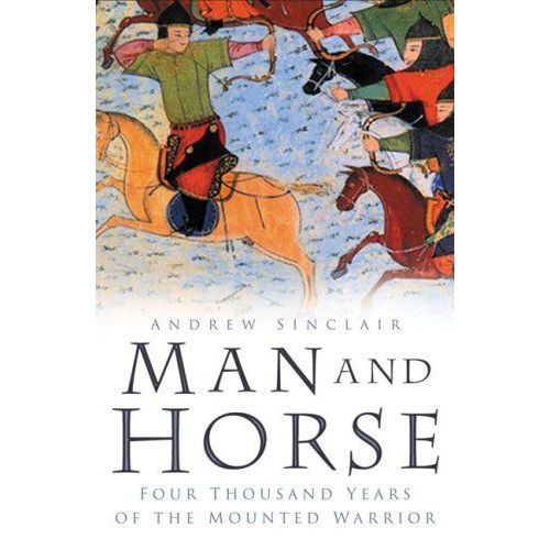 Man And Horse: Four Thousand Years Of The Mounted Warrior