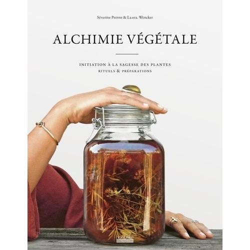 Alchimie Végétale - Initiation À La Sagesse Des Plantes - Rituels & Préparations