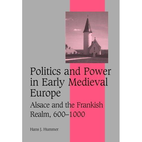 Politics And Power In Early Medieval Europe : Alsace And The Frankish Realm, 600-1000 Cambridge Studies In Medieval Life And Thought : Fourth Series