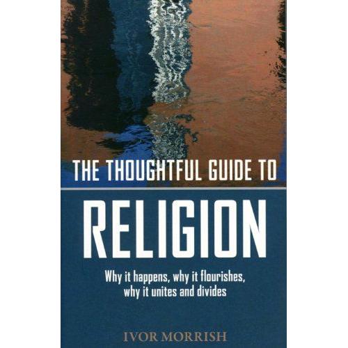 The Thoughtful Guide To Religion : Why It Began, How It Works, And Where It's Going