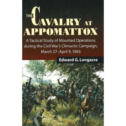 The Cavalry At Appomattox: A Tactical Study Of Mounted Operations During The Civil War's Climactic Campaign, March 27-April 9, 1865