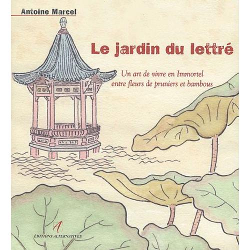 Le Jardin Du Lettré - Un Art De Vivre En Immortel Entre Fleurs De Pruniers Et Bambous