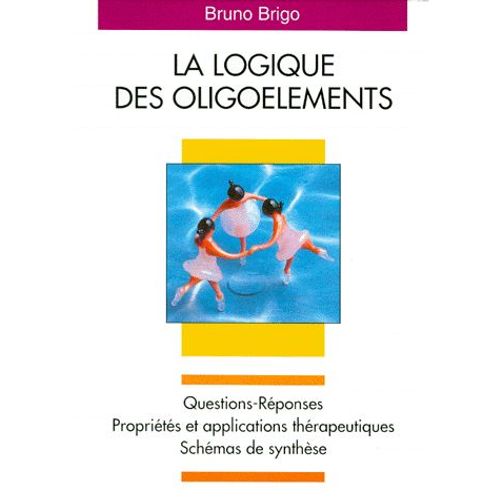 La Logique Des Oligoéléments - Questions-Réponses, Propriétés Et Applications Thérapeutiques, Schémas De Synthèse
