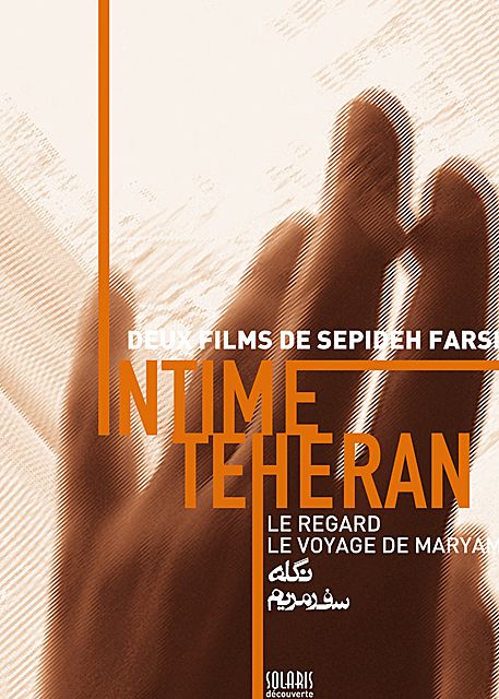 Intime Téhéran - Deux Films De Sepideh Farsi : Le Regard + Le Voyage De Maryam