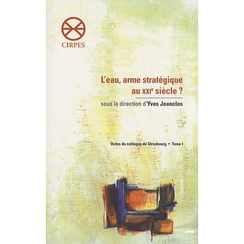 L'eau, Arme Stratégique Au Xxie Siècle ? - Actes Du Colloque De Strasbourg Tome 1