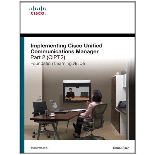 Implementing Cisco Unified Communications Manager, Part 2 (Cipt2) Foundation Learning Guide