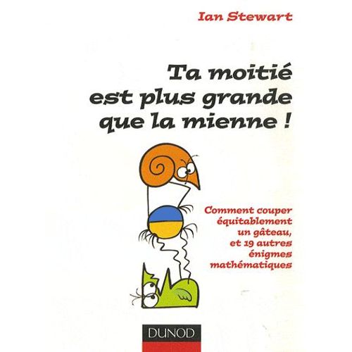 Ta Moitié Est Plus Grande Que La Mienne ! - Comment Couper Équitablement Un Gâteau Et 19 Autres Énigmes Mathématiques