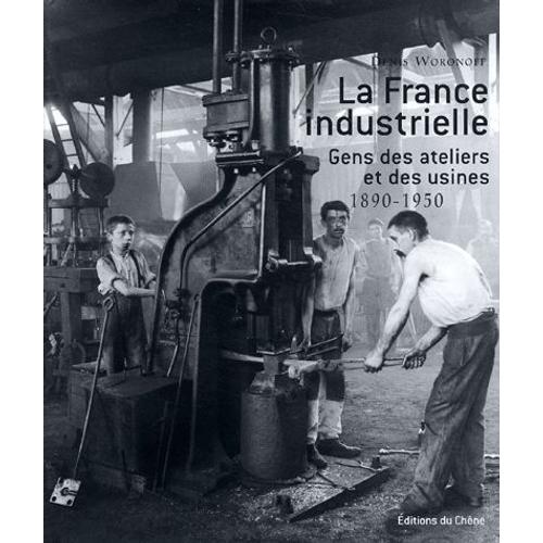 La France Industrielle - Gens Des Ateliers Et Des Usines, 1890-1950